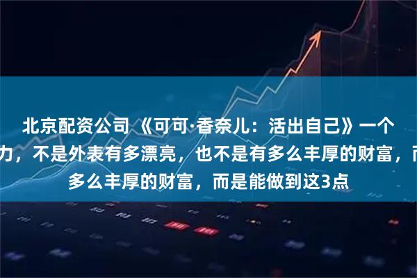 北京配资公司 《可可·香奈儿:活出自己》一个女人最重要的能力,不是外表有多漂亮,也不是有多么丰厚的财富,而是能做到这3点