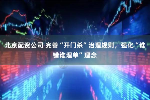 北京配资公司 完善“开门杀”治理规则，强化“谁错谁埋单”理念