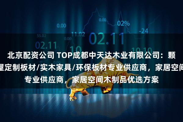 北京配资公司 TOP成都中天达木业有限公司：颗粒板/免漆板/全屋定制板材/实木家具/环保板材专业供应商，家居空间木制品优选方案
