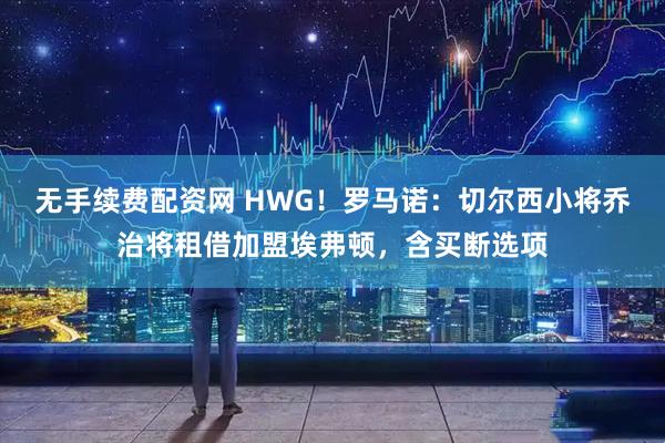 无手续费配资网 HWG！罗马诺：切尔西小将乔治将租借加盟埃弗顿，含买断选项