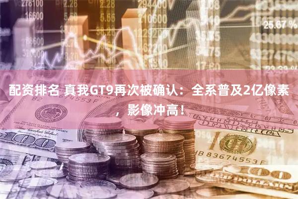 配资排名 真我GT9再次被确认：全系普及2亿像素，影像冲高！