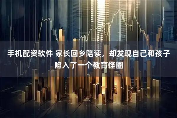 手机配资软件 家长回乡陪读，却发现自己和孩子陷入了一个教育怪圈