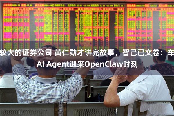 比较大的证券公司 黄仁勋才讲完故事，智己已交卷：车载AI Agent迎来OpenClaw时刻