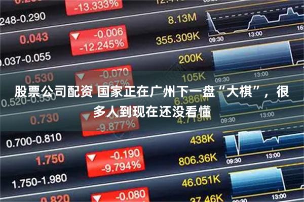 股票公司配资 国家正在广州下一盘“大棋”，很多人到现在还没看懂